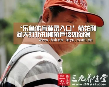 ‘乐鱼体育登录入口’菊花利润大打折扣种植户该如何保障利益?