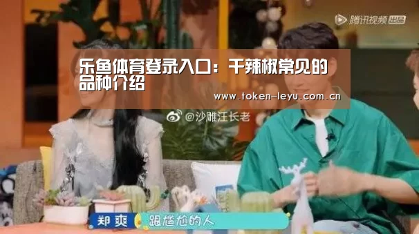 乐鱼体育登录入口:干辣椒常见的品种介绍(图3) 乐鱼电竞