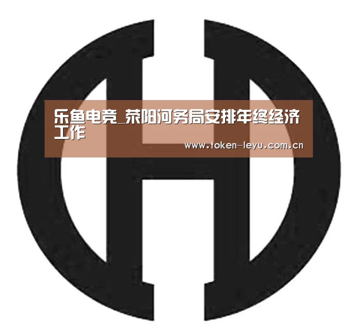 乐鱼电竞_荥阳河务局安排年终经济工作(图1) 乐鱼体育登录入口