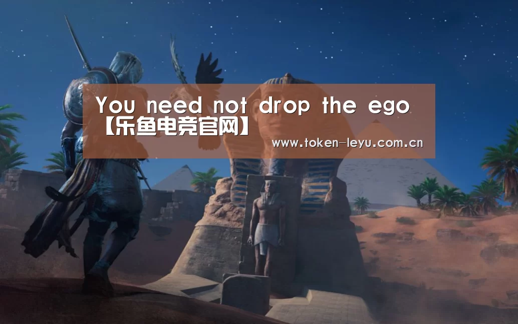 You need not drop the ego【乐鱼电竞